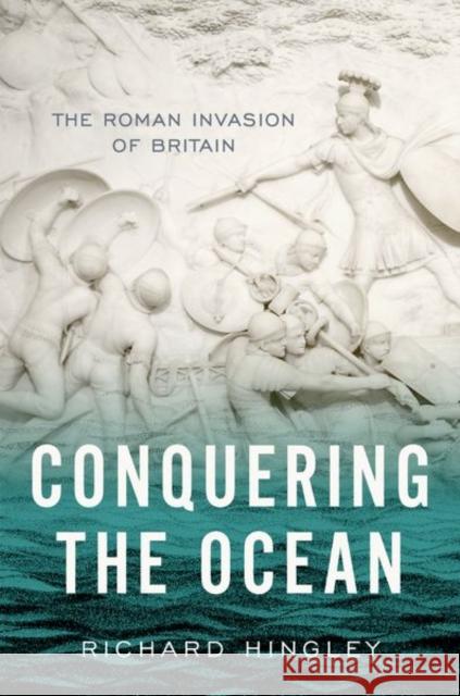 Conquering the Ocean: The Roman Invasion of Britain Richard Hingley 9780190937416