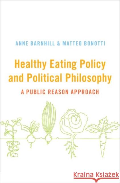 Healthy Eating Policy and Political Philosophy: A Public Reason Approach Anne Barnhill Matteo Bonotti 9780190937881