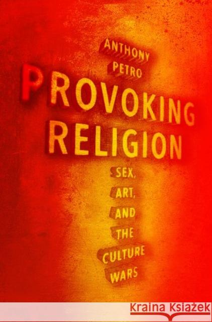 Provoking Religion: Sex, Art, and the Culture Wars Anthony M. (Associate Professor of Religion and of Women's, Gender, and Sexuality Studies, Associate Professor of Religi 9780190938437