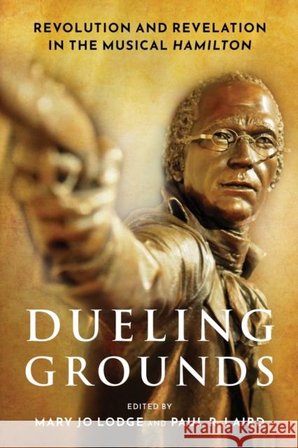 Dueling Grounds: Revolution and Revelation in the Musical Hamilton Mary Jo Lodge Paul R. Laird 9780190938857