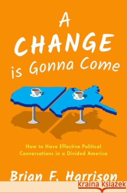 A Change Is Gonna Come: How to Have Effective Political Conversations in a Divided America Harrison, Brian F. 9780190939557 Oxford University Press, USA