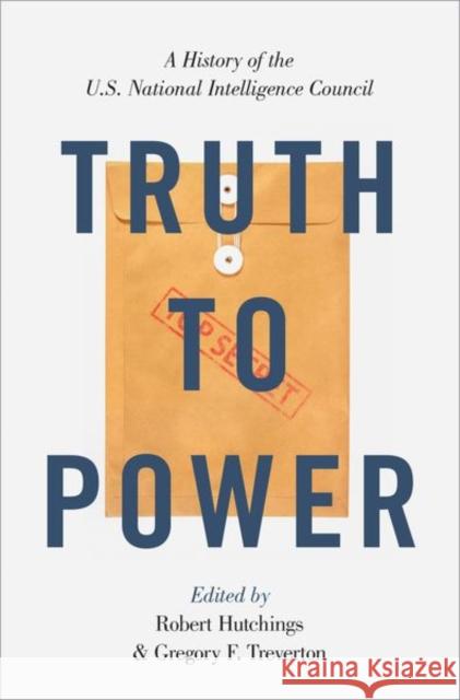 Truth to Power: A History of the U.S. National Intelligence Council Robert Hutchings Gregory F. Treverton 9780190940010 Oxford University Press, USA