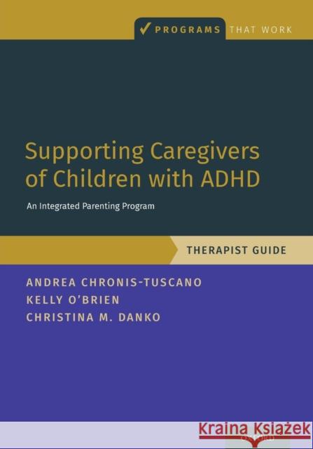 Supporting Caregivers of Children with ADHD: An Integrated Parenting Program, Therapist Guide Andrea Chronis-Tuscano Kelly O'Brien Christina M. Danko 9780190940119