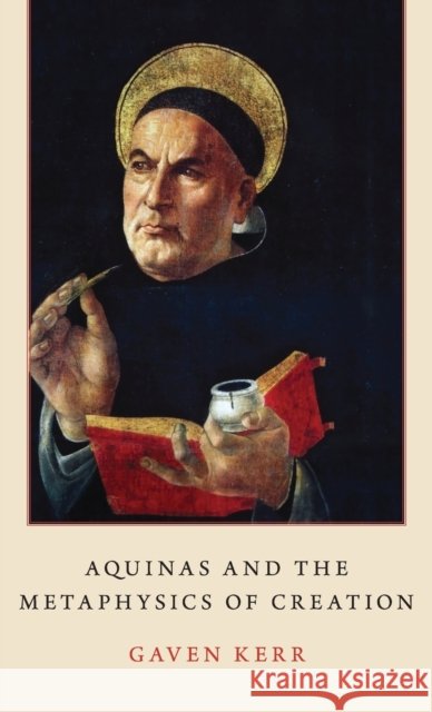 Aquinas and the Metaphysics of Creation Gaven Kerr 9780190941307
