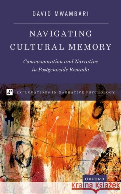 Navigating Cultural Memory: Commemoration and Narrative in Postgenocide Rwanda David Mwambari 9780190942304 Oxford University Press Inc