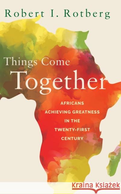 Things Come Together: Africans Achieving Greatness in the Twenty-First Century Robert Rotberg 9780190942540 Oxford University Press, USA
