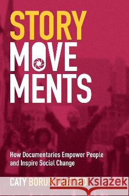 Story Movements: How Documentaries Empower People and Inspire Social Change Caty Boru 9780190943417 Oxford University Press, USA