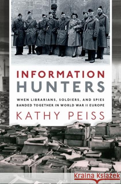 Information Hunters: When Librarians, Soldiers, and Spies Banded Together in World War II Europe Kathy Peiss 9780190944612