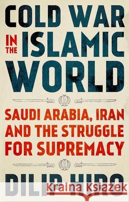 Cold War in the Islamic World: Saudi Arabia, Iran and the Struggle for Supremacy Dilip Hiro 9780190944650 Oxford University Press