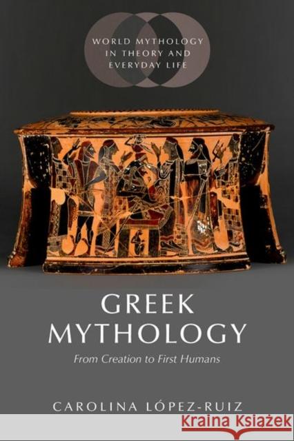 Greek Mythology: From Creation to First Humans Carolina (Professor, Professor, University of Chicago Divinity School and Department of Classics) Lopez-Ruiz 9780190944803
