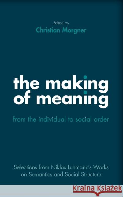 The Making of Meaning: From the Individual to Social Order: Selections from Niklas Luhmann's Works on Semantic and Social Structure Luhmann, Niklas 9780190945992 Oxford University Press Inc