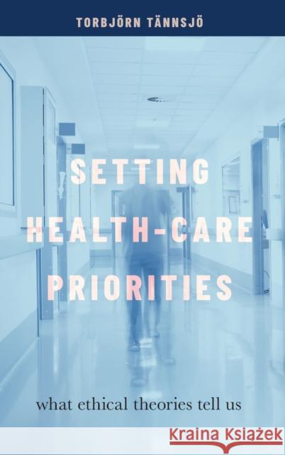 Setting Health-Care Priorities: What Ethical Theories Tell Us Tännsjö, Torbjörn 9780190946883