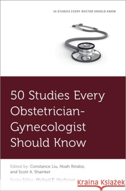 50 Studies Every Obstetrician-Gynecologist Should Know Constance Liu Michael Hochman Noah Rindos 9780190947088