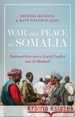 War and Peace in Somalia: National Grievances, Local Conflict and Al-Shabaab Michael Keating Matt Waldman 9780190947910 Oxford University Press, USA