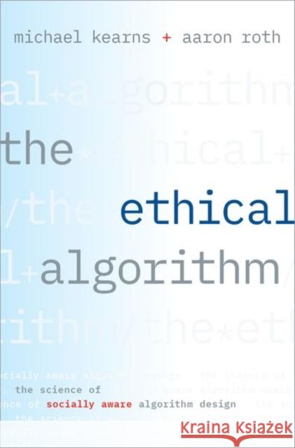 The Ethical Algorithm: The Science of Socially Aware Algorithm Design Michael Kearns Aaron Roth 9780190948207
