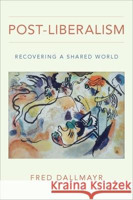 Post-Liberalism: Recovering a Shared World Fred Dallmayr 9780190949907