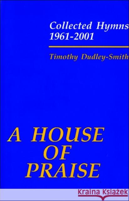 A House of Praise: Collected Hymns 1961-2001 Timothy Dudley-Smith 9780191001598