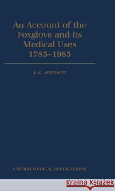 An Account of the Foxglove and its Medical Uses 1785-1985 : Incorporating a facsimile of William Withering's `An Account of the Foxglove and Some of its Medical Uses' (1785) Jeffrey K. Aronson William Withering 9780192615015 Oxford University Press