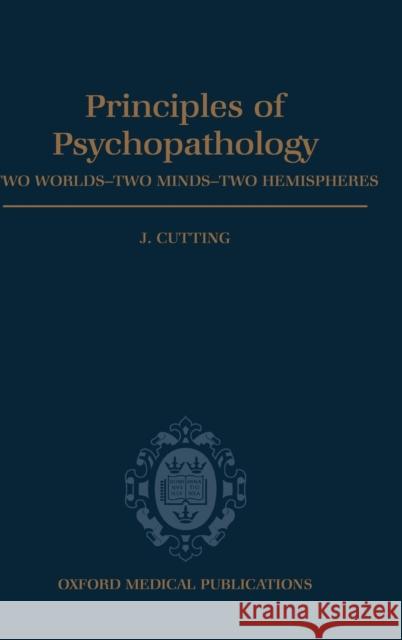 Principles of Psychopathology : Two Worlds - Two Minds - Two Hemispheres John C. Cutting 9780192622402 Oxford University Press