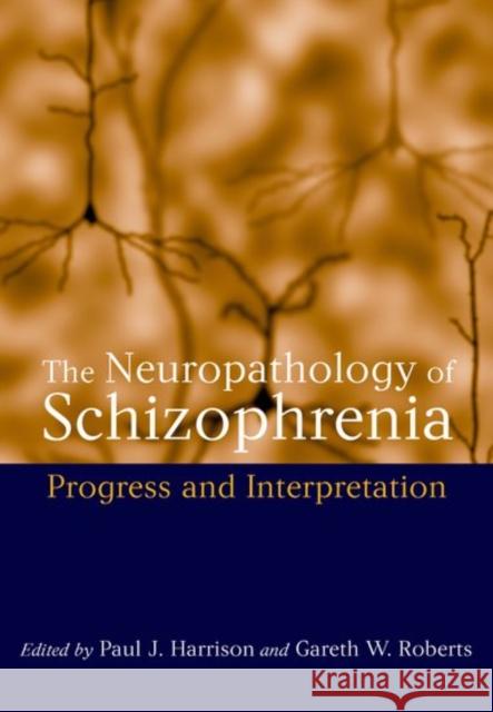 The Neuropathology of Schizophrenia : Progress and Interpretation Paul Harrison Gareth Roberts 9780192629074