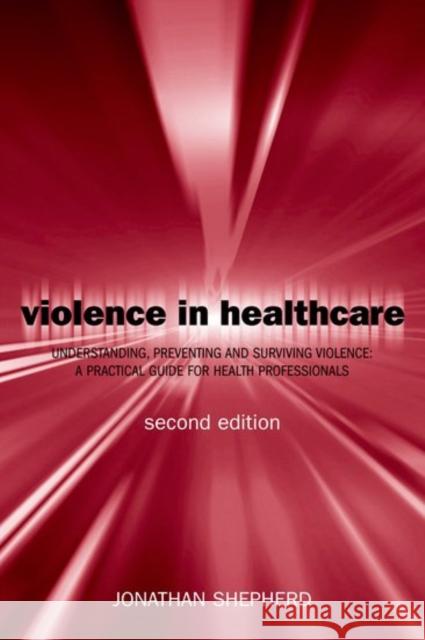 Violence in Health Care : Understanding, Preventing and Surviving Violence: A Practical Guide for Health Professionals Jonathan Shepherd Jonathan Shepherd 9780192631435