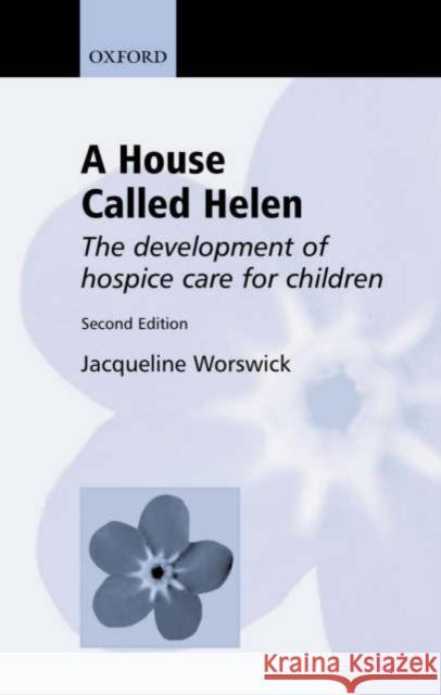 A House Called Helen : The Development of Hospice Care for Children Jacqueline Worswick 9780192632357 Oxford University Press, USA