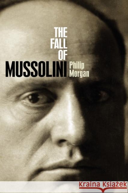 The Fall of Mussolini: Italy, the Italians, and the Second World War Morgan, Philip 9780192802477