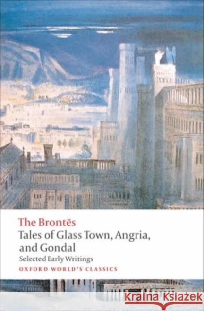 Tales of Glass Town, Angria, and Gondal: Selected Early Writings Alexander, Christine 9780192827630