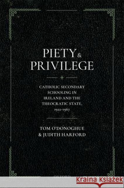 Piety and Privilege: Catholic Secondary Schooling in Ireland and the Theocratic State, 1922-1967 Tom O'Donoghue Judith Harford 9780192843166