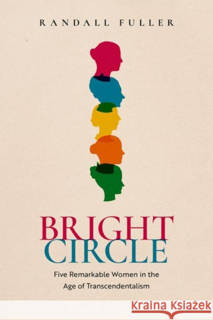 Bright Circle: Five Remarkable Women in the Age of Transcendentalism Randall (University of Kansas, University of Kansas, Herman Melville Distinguished Professor of Nineteenth-Century Ameri 9780192843630 Oxford University Press