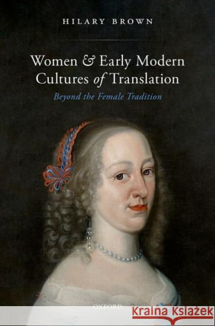 Women and Early Modern Cultures of Translation: Beyond the Female Tradition Hilary Brown 9780192844347 Oxford University Press, USA