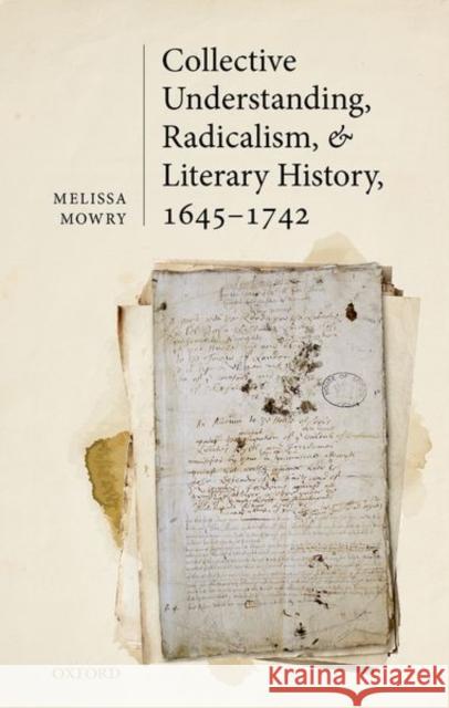 Collective Understanding, Radicalism, and Literary History, 1645-1742 Melissa (Professor of English, St John's University) Mowry 9780192844385 Oxford University Press