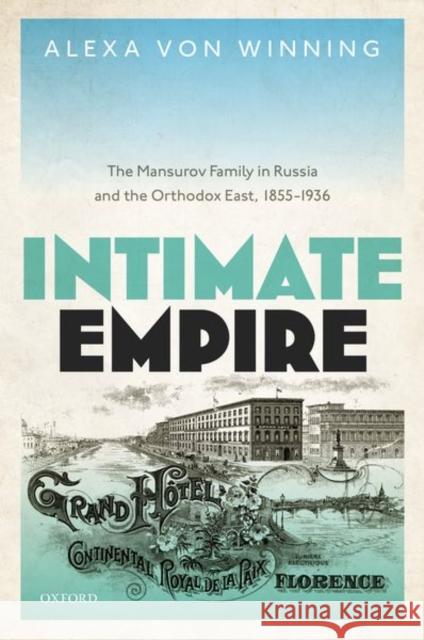 Intimate Empire: The Mansurov Family in Russia and the Orthodox East, 1855-1936 Von Winning, Alexa 9780192844415 Oxford University Press