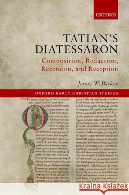 Tatian's Diatessaron: Composition, Redaction, Recension, and Reception James W. Barker 9780192844583 Oxford University Press, USA