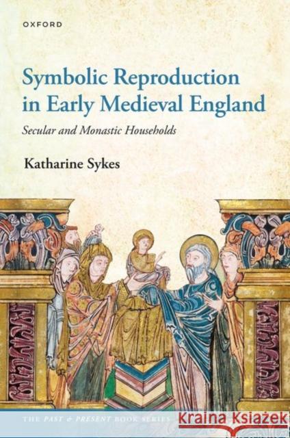 Symbolic Reproduction in Early Medieval England: Secular and Monastic Households Katharine (Associate Professor of Early Medieval History, Associate Professor of Early Medieval History, University of B 9780192844750 Oxford University Press