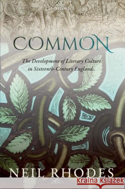 Common: The Development of Literary Culture in Sixteenth-Century England Neil Rhodes 9780192844811