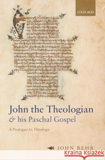 John the Theologian and His Paschal Gospel: A Prologue to Theology John Behr 9780192844910
