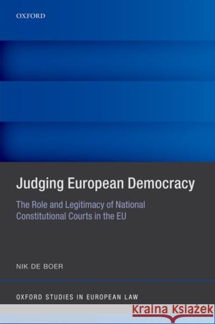 Judging European Democracy: The Role and Legitimacy of National Constitutional Courts in the EU Nik (Assistant Professor of constitutional law, Assistant Professor of constitutional law, University of Amsterdam) de B 9780192845238 Oxford University Press