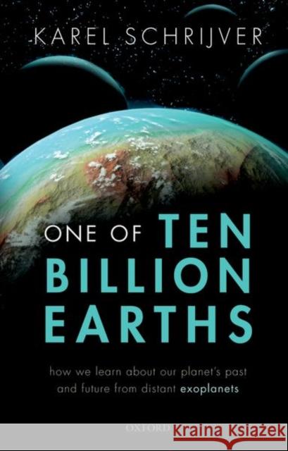 One of Ten Billion Earths: How We Learn about Our Planet's Past and Future from Distant Exoplanets Karel Schrijver 9780192845337