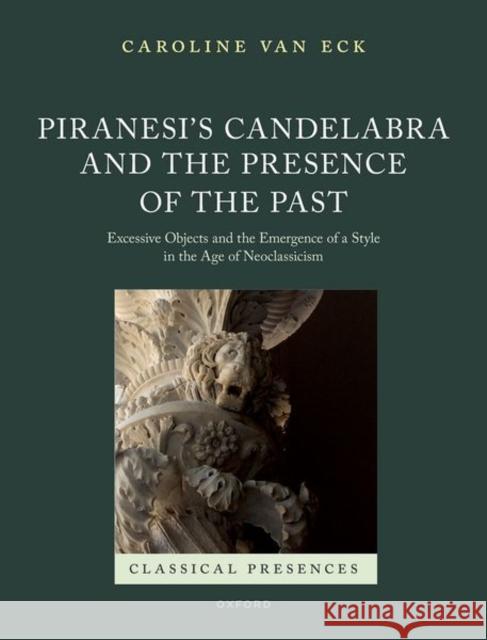 Piranesi's Candelabra and the Presence of the Past: Excessive Objects and the Emergence of a Style in the Age of Neoclassicism Caroline (University of Cambridge) van Eck 9780192845665 Oxford University Press