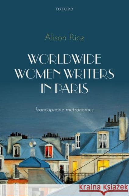 Worldwide Women Writers in Paris: Francophone Metronomes Rice, Alison 9780192845771 Oxford University Press