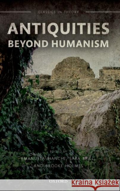 Antiquities Beyond Humanism Emanuela Bianchi Sara Brill Brooke Holmes 9780192845832 Oxford University Press, USA