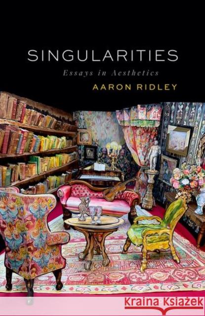 Singularities: Essays in Aesthetics Aaron (Professor of Philosophy, Professor of Philosophy, University of Southampton) Ridley 9780192845979