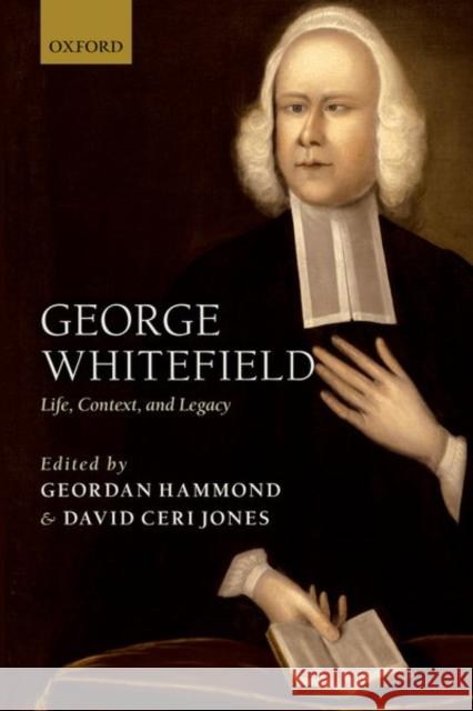 George Whitefield: Life, Context, and Legacy Geordan Hammond David Ceri Jones 9780192846174