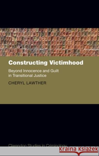 Constructing Victimhood: Beyond Innocence and Guilt in Transitional Justice Prof Cheryl (School of Law, School of Law, Queen's University Belfast) Lawther 9780192846365