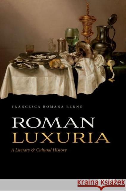 Roman Luxuria: A Literary and Cultural History Francesca Romana (Associate Professor of Latin Language and Literature, Associate Professor of Latin Language and Litera 9780192846402