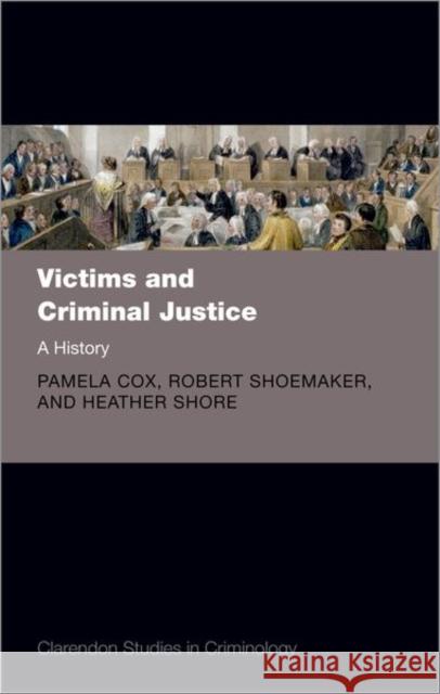 Victims and Criminal Justice: A History Heather (Professor of History, Professor of History, Manchester Metropolitan University) Shore 9780192846488 Oxford University Press