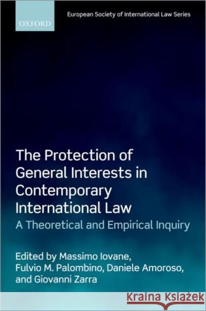 The Protection of General Interests in Contemporary International Law: A Theoretical and Empirical Inquiry Massimo Iovane Fulvio M. Palombino Daniele Amoroso 9780192846501