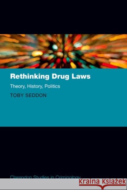 Rethinking Drug Laws: Theory, History, Politics Toby (Professor of Social Science, Professor of Social Science, University College London) Seddon 9780192846525