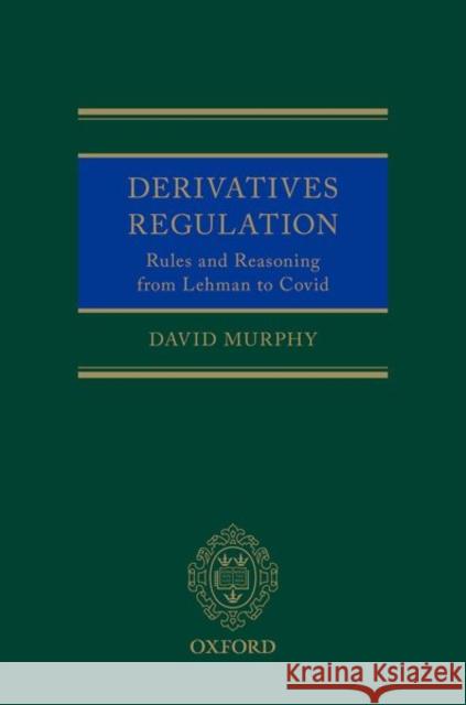 Derivatives Regulation: Rules and Reasoning from Lehman to Covid Murphy, David 9780192846570